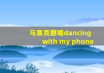 马赛克翻唱dancing with my phone